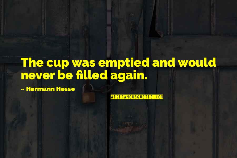 Cup Filled Quotes By Hermann Hesse: The cup was emptied and would never be