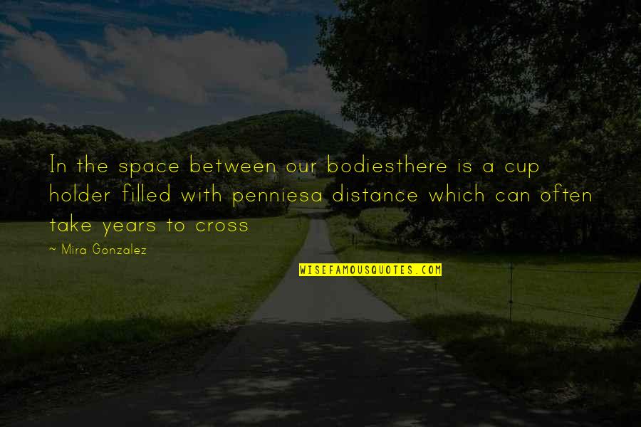 Cup Filled Quotes By Mira Gonzalez: In the space between our bodiesthere is a