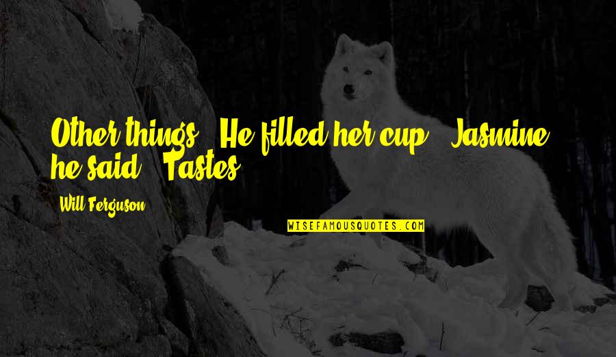 Cup Filled Quotes By Will Ferguson: Other things." He filled her cup. "Jasmine," he