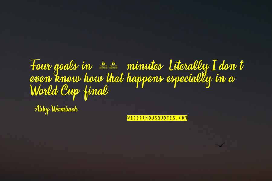 Cup Final Quotes By Abby Wambach: Four goals in (16) minutes. Literally I don't