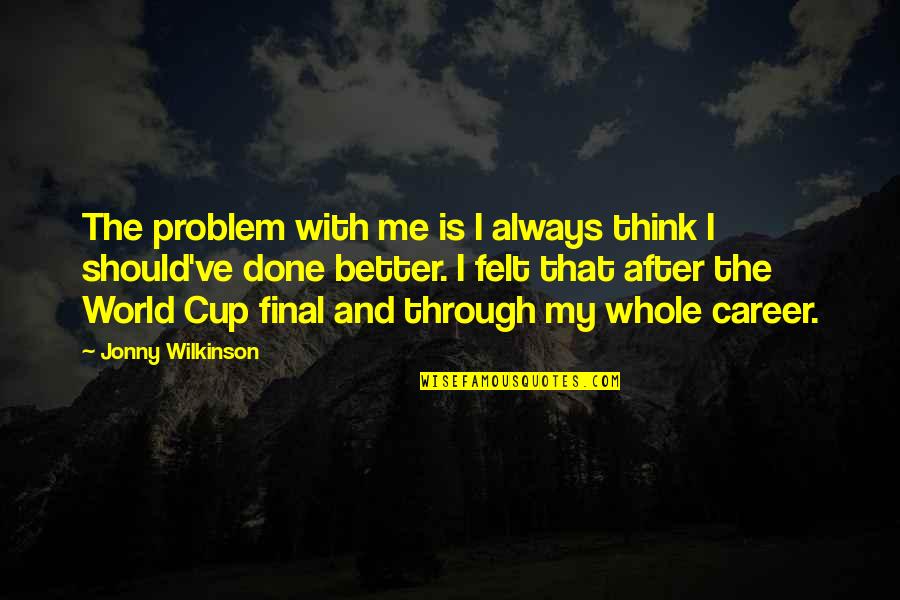 Cup Final Quotes By Jonny Wilkinson: The problem with me is I always think