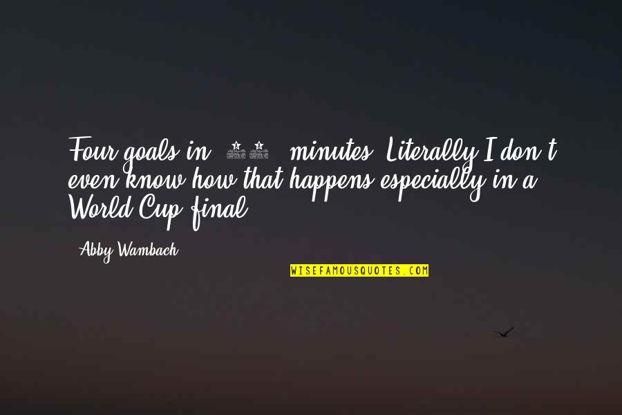 Cup Finals Quotes By Abby Wambach: Four goals in (16) minutes. Literally I don't