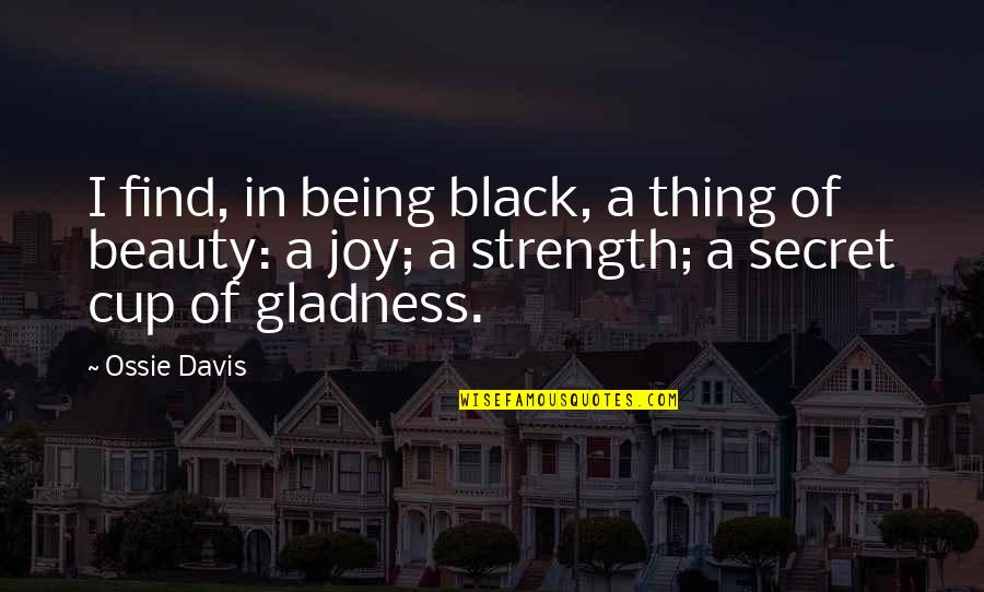 Cup Of Joy Quotes By Ossie Davis: I find, in being black, a thing of Cup Of Joy Quotes By Ossie Davis: I find, in being black, a thing of