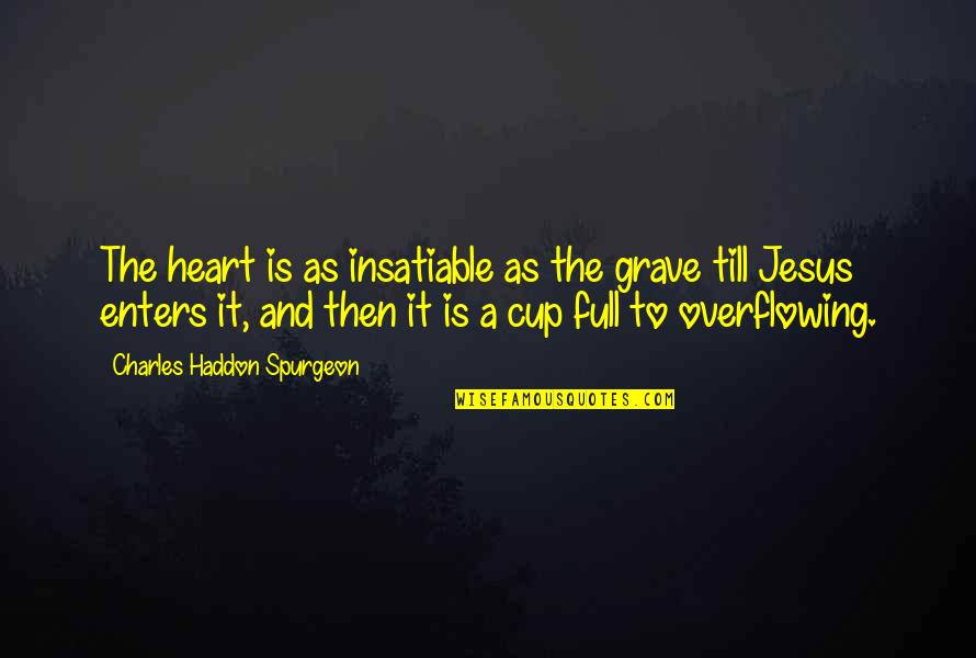 Cup Overflowing Quotes By Charles Haddon Spurgeon: The heart is as insatiable as the grave