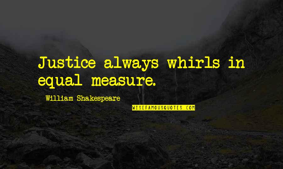 Cup Overflowing Quotes By William Shakespeare: Justice always whirls in equal measure.