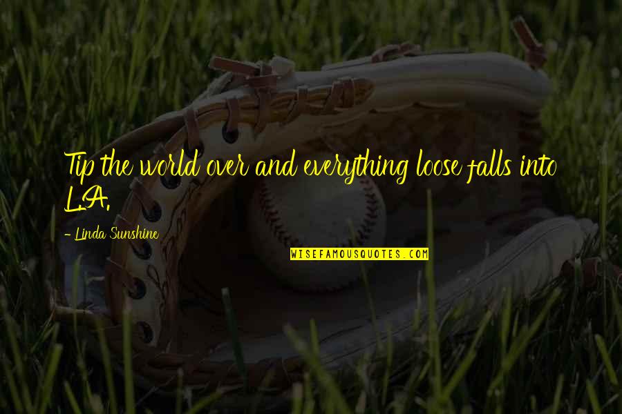 Cup Runneth Over Quotes By Linda Sunshine: Tip the world over and everything loose falls Cup Runneth Over Quotes By Linda Sunshine: Tip the world over and everything loose falls