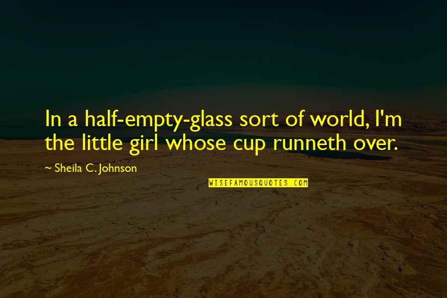 Cup Runneth Over Quotes By Sheila C. Johnson: In a half-empty-glass sort of world, I'm the Cup Runneth Over Quotes By Sheila C. Johnson: In a half-empty-glass sort of world, I'm the