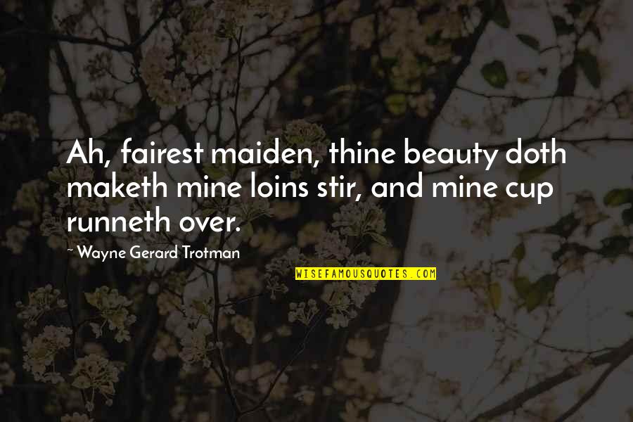 Cup Runneth Over Quotes By Wayne Gerard Trotman: Ah, fairest maiden, thine beauty doth maketh mine