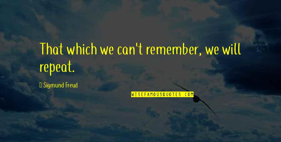 Cupasaurus Quotes By Sigmund Freud: That which we can't remember, we will repeat. Cupasaurus Quotes By Sigmund Freud: That which we can't remember, we will repeat.