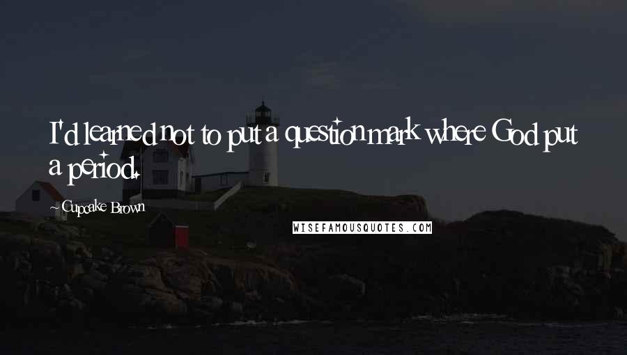 Cupcake Brown quotes: I'd learned not to put a question mark where God put a period.