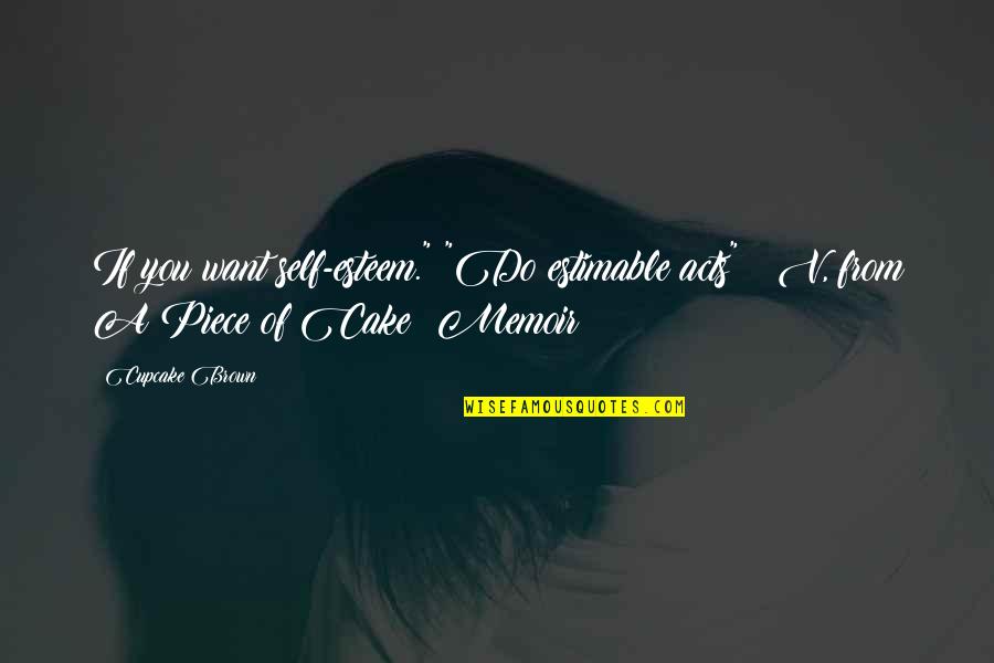 Cupcake Inspirational Quotes By Cupcake Brown: If you want self-esteem." "Do estimable acts" ~