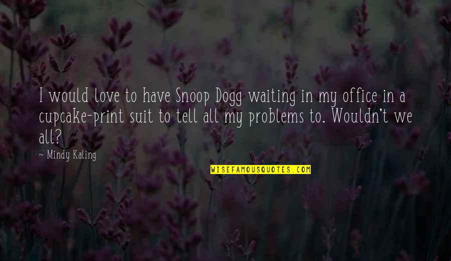 Cupcake With Love Quotes By Mindy Kaling: I would love to have Snoop Dogg waiting