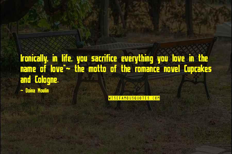 Cupcakes And Life Quotes By Doina Moulin: Ironically, in life, you sacrifice everything you love