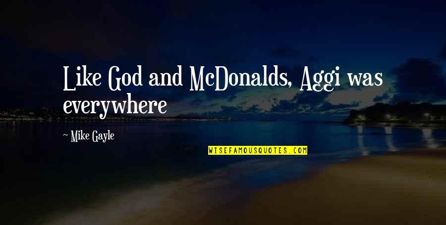 Cupcakes For Breakfast Quotes By Mike Gayle: Like God and McDonalds, Aggi was everywhere Cupcakes For Breakfast Quotes By Mike Gayle: Like God and McDonalds, Aggi was everywhere
