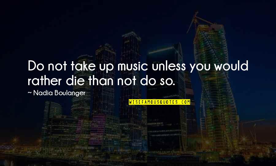 Cupello Mechanical Quotes By Nadia Boulanger: Do not take up music unless you would
