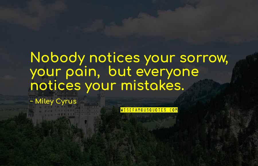 Cuperus Construction Quotes By Miley Cyrus: Nobody notices your sorrow, your pain, but everyone