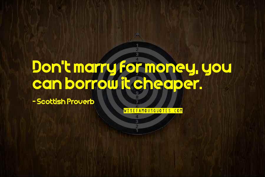 Cupful Of Kale Quotes By Scottish Proverb: Don't marry for money, you can borrow it Cupful Of Kale Quotes By Scottish Proverb: Don't marry for money, you can borrow it