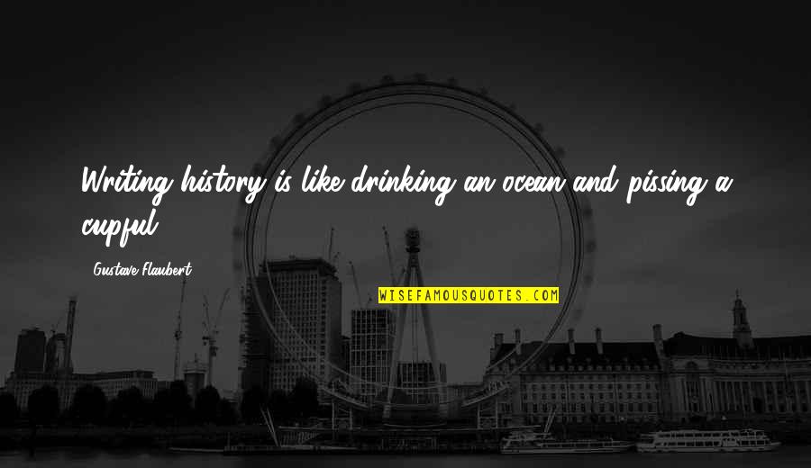 Cupful Quotes By Gustave Flaubert: Writing history is like drinking an ocean and