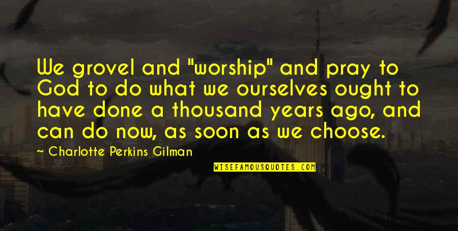 Cupfuls Quotes By Charlotte Perkins Gilman: We grovel and "worship" and pray to God