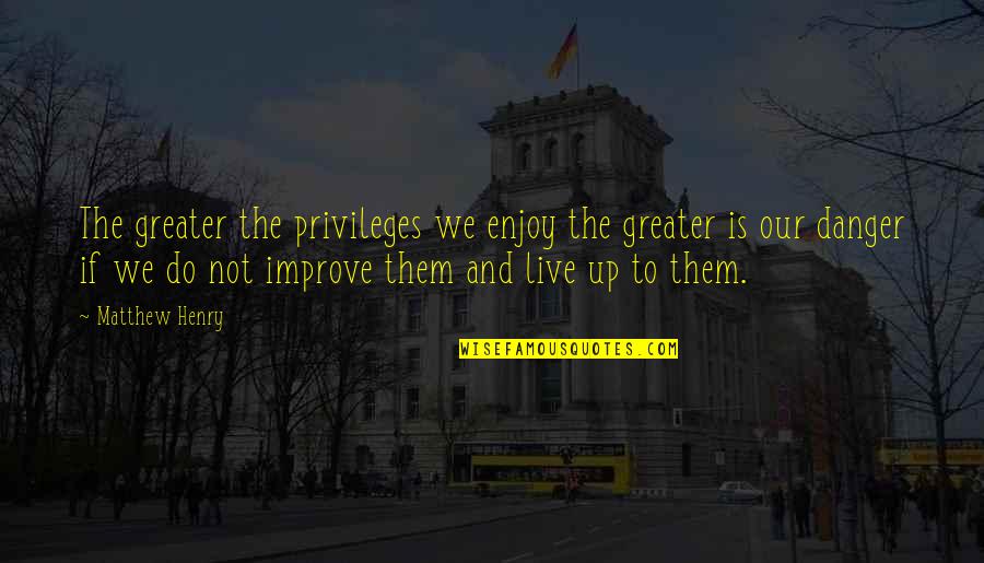 Cupid By Shakespeare Quotes By Matthew Henry: The greater the privileges we enjoy the greater Cupid By Shakespeare Quotes By Matthew Henry: The greater the privileges we enjoy the greater