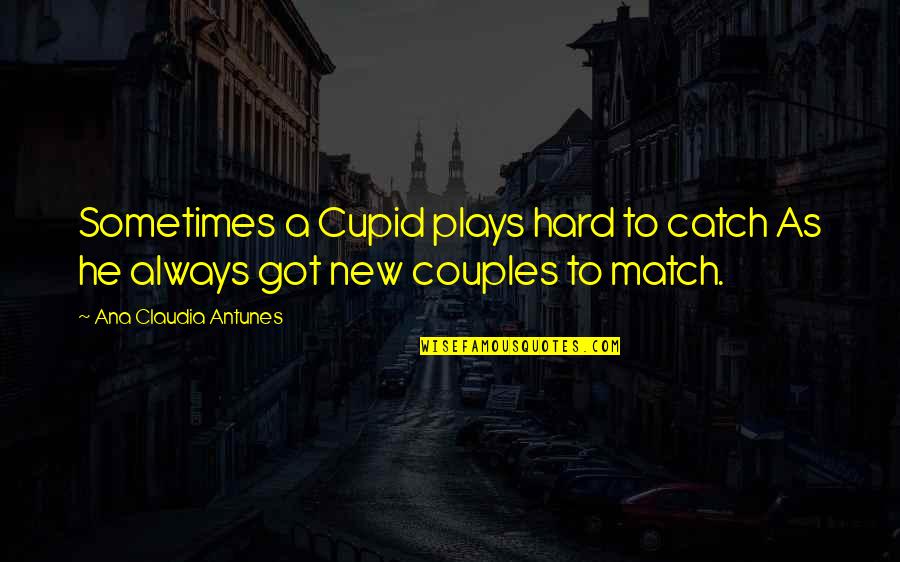 Cupid Love Quotes By Ana Claudia Antunes: Sometimes a Cupid plays hard to catch As