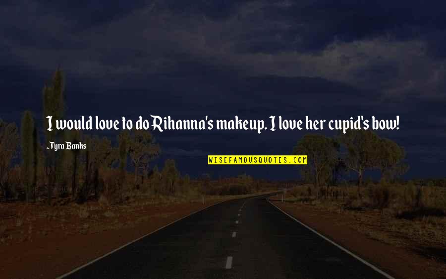 Cupid Love Quotes By Tyra Banks: I would love to do Rihanna's makeup. I