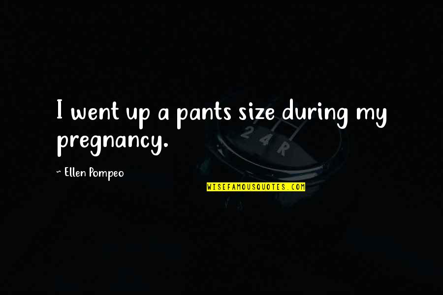 Cupid Me Quotes By Ellen Pompeo: I went up a pants size during my Cupid Me Quotes By Ellen Pompeo: I went up a pants size during my