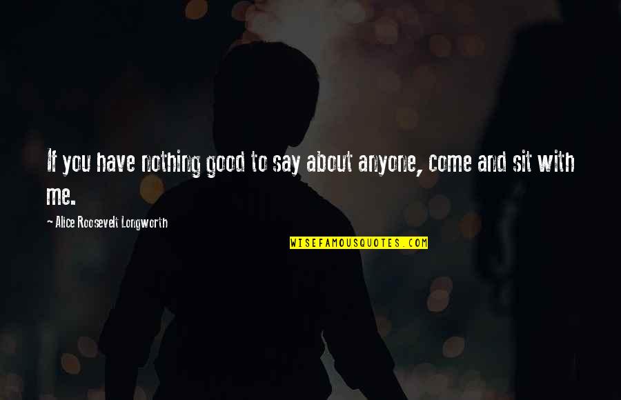 Cupido Para Quotes By Alice Roosevelt Longworth: If you have nothing good to say about Cupido Para Quotes By Alice Roosevelt Longworth: If you have nothing good to say about