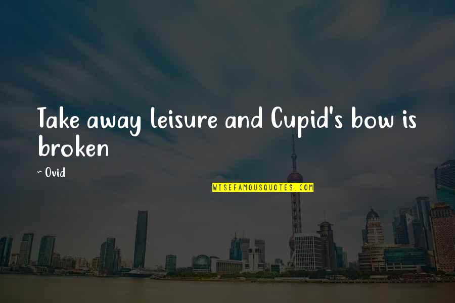 Cupid's Bow Quotes By Ovid: Take away leisure and Cupid's bow is broken