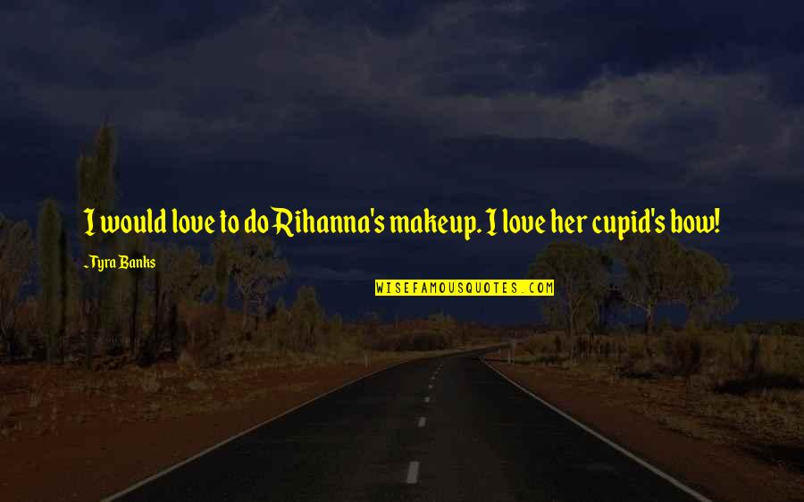 Cupid's Bow Quotes By Tyra Banks: I would love to do Rihanna's makeup. I