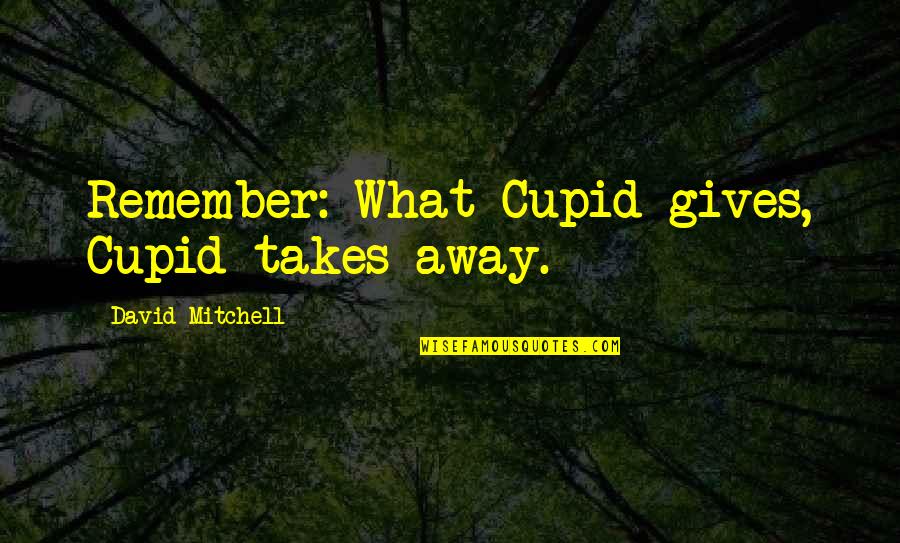 Cupid'sbow Quotes By David Mitchell: Remember: What Cupid gives, Cupid takes away. Cupid'sbow Quotes By David Mitchell: Remember: What Cupid gives, Cupid takes away.