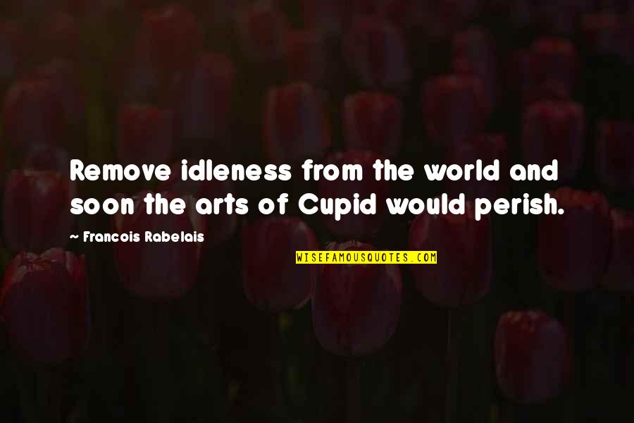 Cupid'sbow Quotes By Francois Rabelais: Remove idleness from the world and soon the Cupid'sbow Quotes By Francois Rabelais: Remove idleness from the world and soon the