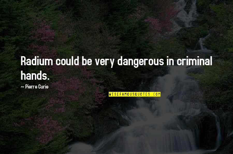 Cupiera O Quotes By Pierre Curie: Radium could be very dangerous in criminal hands.