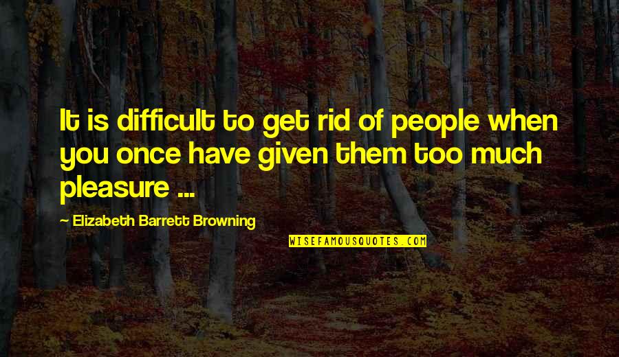 Cuping Quotes By Elizabeth Barrett Browning: It is difficult to get rid of people