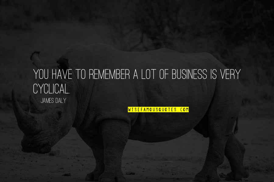 Cupolas For Metal Buildings Quotes By James Daly: You have to remember a lot of business