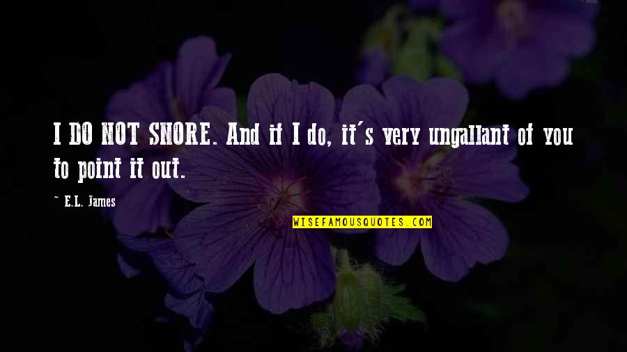 Cuppa Yo Quotes By E.L. James: I DO NOT SNORE. And if I do,