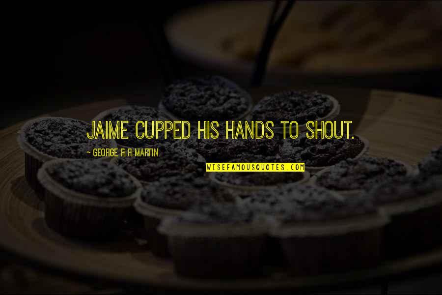 Cupped Quotes By George R R Martin: Jaime cupped his hands to shout.