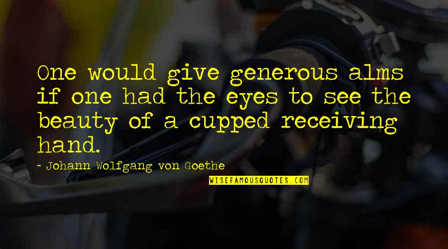 Cupped Quotes By Johann Wolfgang Von Goethe: One would give generous alms if one had