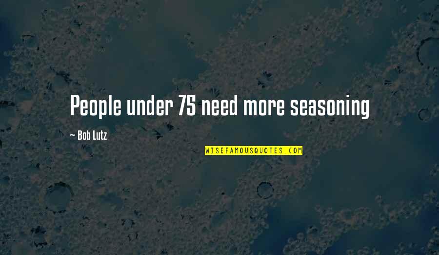 Cuppers Prescott Quotes By Bob Lutz: People under 75 need more seasoning Cuppers Prescott Quotes By Bob Lutz: People under 75 need more seasoning