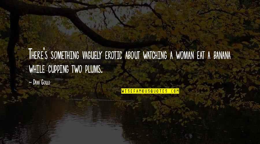 Cupping Quotes By Dana Gould: There's something vaguely erotic about watching a woman