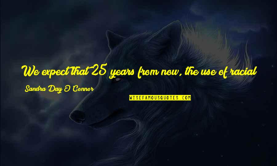 Cupps Quotes By Sandra Day O'Connor: We expect that 25 years from now, the Cupps Quotes By Sandra Day O'Connor: We expect that 25 years from now, the