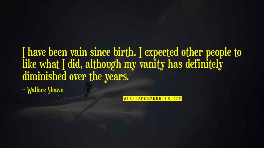 Cupps Quotes By Wallace Shawn: I have been vain since birth. I expected Cupps Quotes By Wallace Shawn: I have been vain since birth. I expected