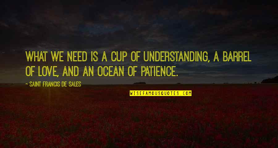 Cups And Love Quotes By Saint Francis De Sales: What we need is a cup of understanding,