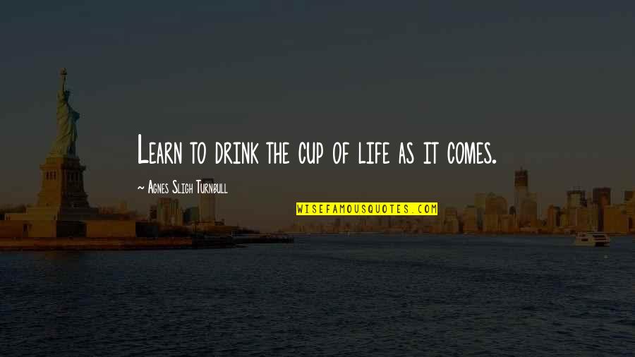 Cups Quotes By Agnes Sligh Turnbull: Learn to drink the cup of life as