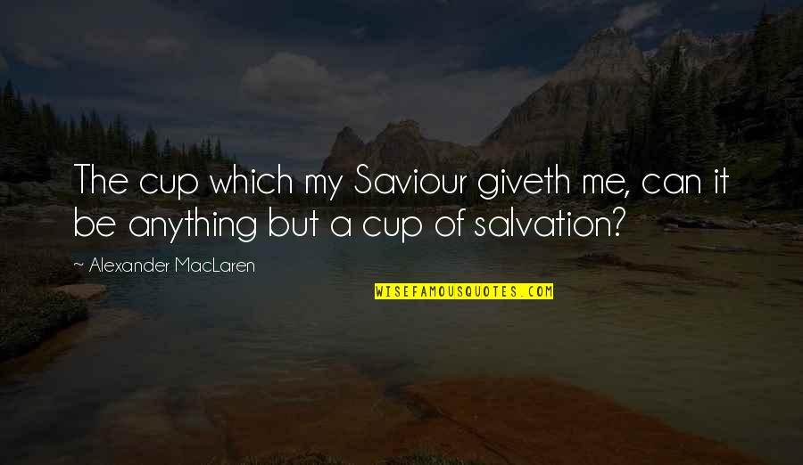 Cups Quotes By Alexander MacLaren: The cup which my Saviour giveth me, can