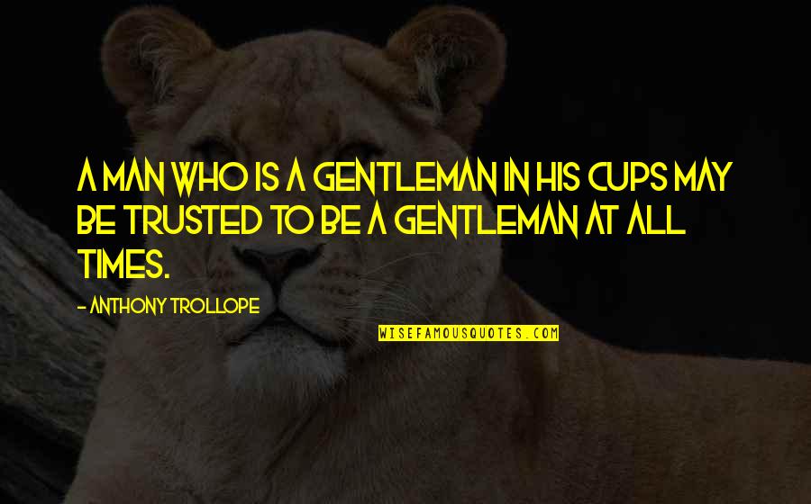 Cups Quotes By Anthony Trollope: A man who is a gentleman in his Cups Quotes By Anthony Trollope: A man who is a gentleman in his