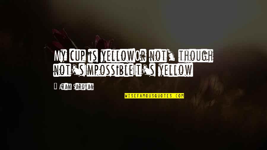Cups Quotes By Aram Saroyan: My cup is yellowOr not, though not'sImpossibleIt's yellow