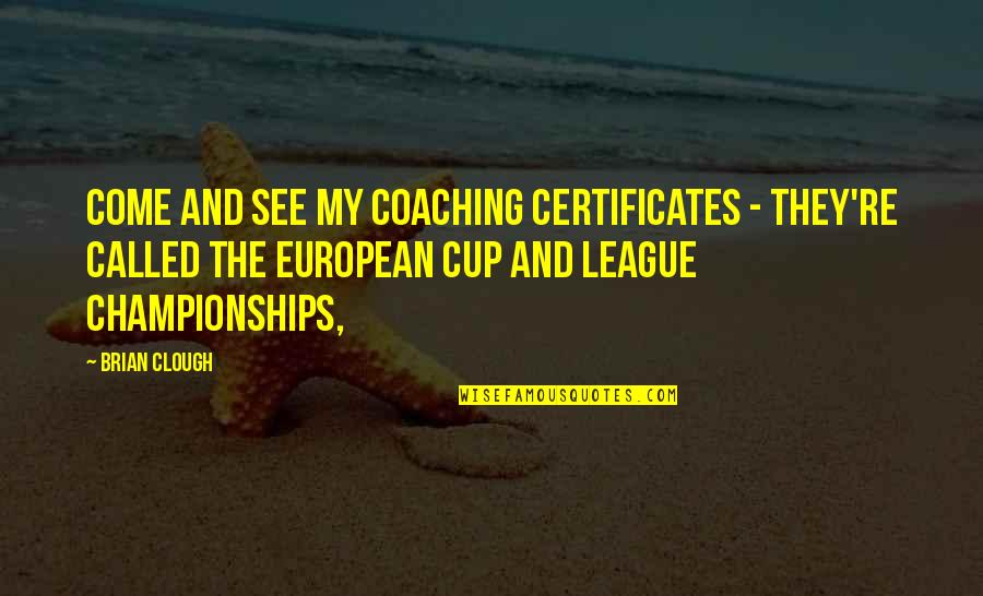 Cups Quotes By Brian Clough: Come and see my coaching certificates - they're Cups Quotes By Brian Clough: Come and see my coaching certificates - they're