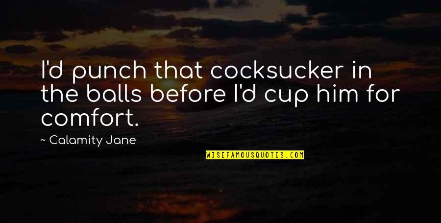 Cups Quotes By Calamity Jane: I'd punch that cocksucker in the balls before