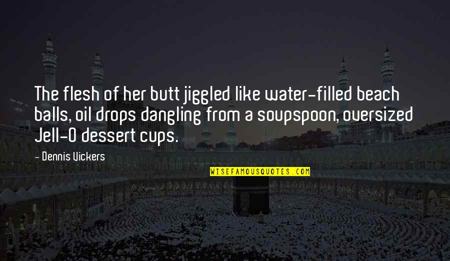 Cups Quotes By Dennis Vickers: The flesh of her butt jiggled like water-filled